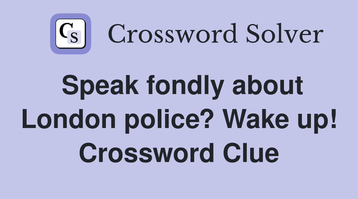 Speak fondly about London police? Wake up! Crossword Clue Answers